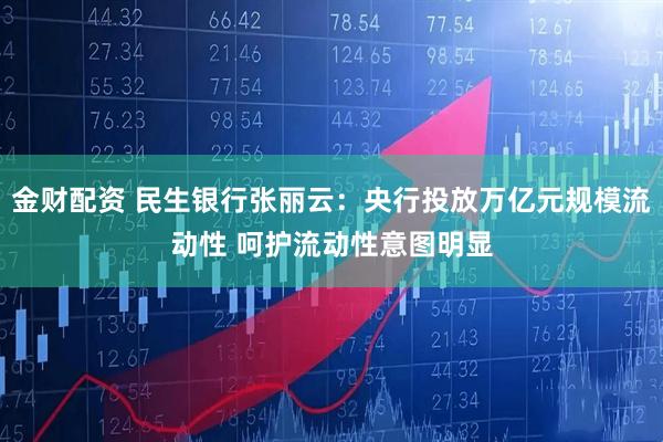金财配资 民生银行张丽云：央行投放万亿元规模流动性 呵护流动性意图明显
