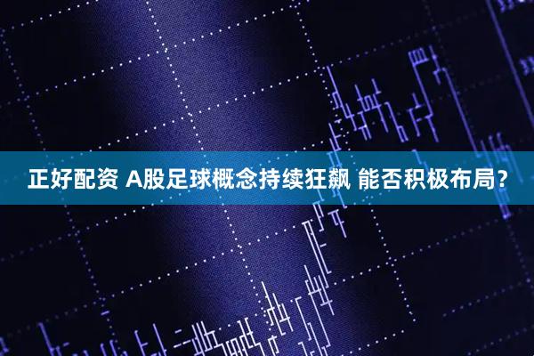正好配资 A股足球概念持续狂飙 能否积极布局？