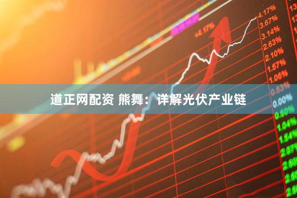 道正网配资 熊舞：详解光伏产业链