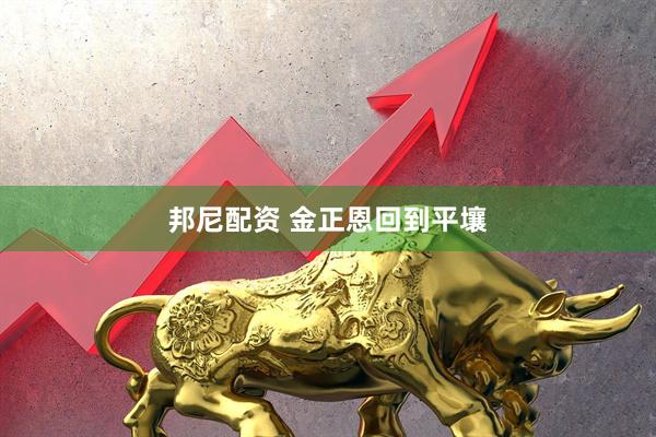 邦尼配资 金正恩回到平壤