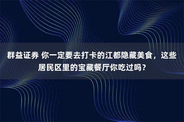 群益证券 你一定要去打卡的江都隐藏美食，这些居民区里的宝藏餐厅你吃过吗？