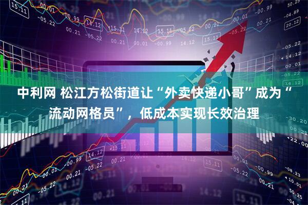 中利网 松江方松街道让“外卖快递小哥”成为“流动网格员”，低成本实现长效治理