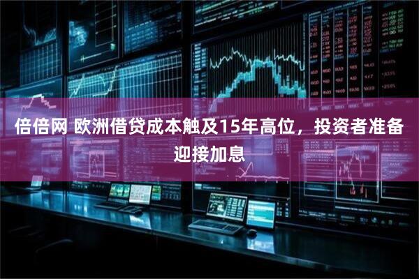 倍倍网 欧洲借贷成本触及15年高位，投资者准备迎接加息